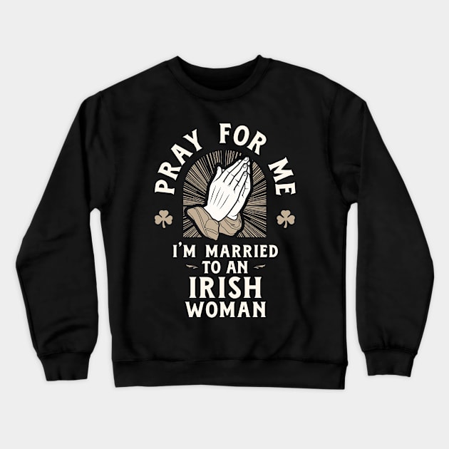 Pray for Me I'm Married to an Irish Woman Crewneck Sweatshirt by Celtic Folk